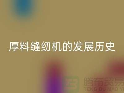 厚料缝纫机的发展历史-中捷缝纫机星空体育(中国)官方网站STAR SPORTS价格-二手缝纫机星空体育(中国)官方网站STAR SPORTS厂家