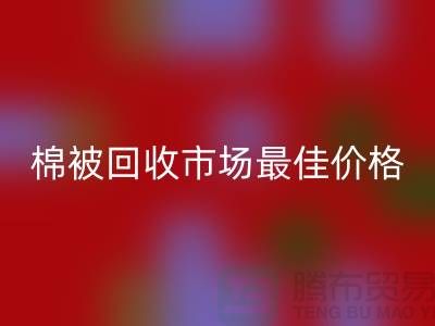 让你省钱！废旧棉被星空体育(中国)官方网站STAR SPORTS市场的最佳价格攻略
