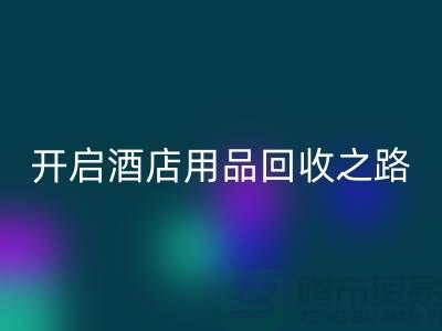 开启酒店用品星空体育(中国)官方网站STAR SPORTS之路：关键步骤和盈利方法
