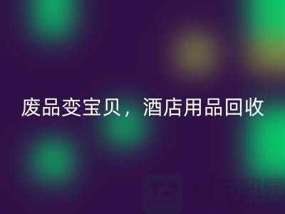 废品变宝贝，酒店用品星空体育(中国)官方网站STAR SPORTS电话即刻拨打