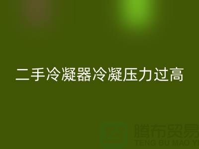 二手冷凝器冷凝压力过高的原因-上海二手设备星空体育(中国)官方网站STAR SPORTS公司