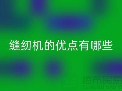 缝纫机的优点有哪些-Brother缝纫机星空体育(中国)官方网站STAR SPORTS价格-二手缝纫机星空体育(中国)官方网站STAR SPORTS公司