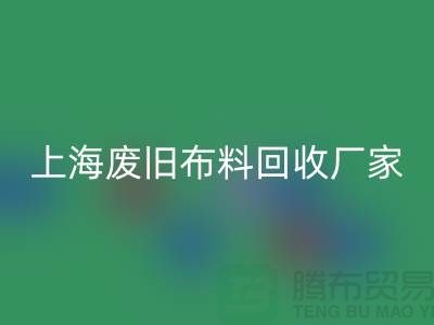 上海废旧布料星空体育(中国)官方网站STAR SPORTS加工厂家有哪些