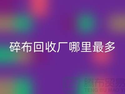 碎布星空体育(中国)官方网站STAR SPORTS厂哪里最多