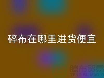 碎布星空体育(中国)官方网站STAR SPORTS市场在哪里进货便宜