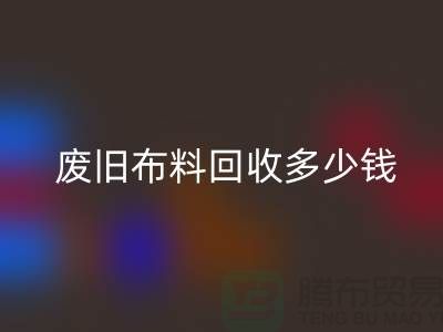  废旧布料星空体育(中国)官方网站STAR SPORTS多少钱一吨