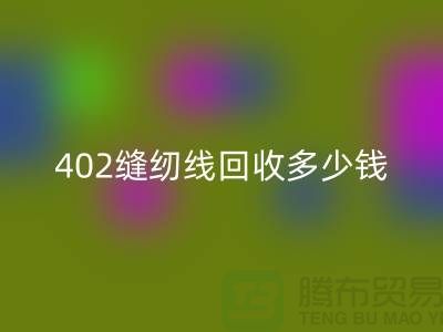 402缝纫线星空体育(中国)官方网站STAR SPORTS多少钱一吨