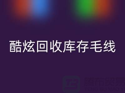 # 酷炫星空体育(中国)官方网站STAR SPORTS库存毛线：打造个性风尚——上海腾布贸易