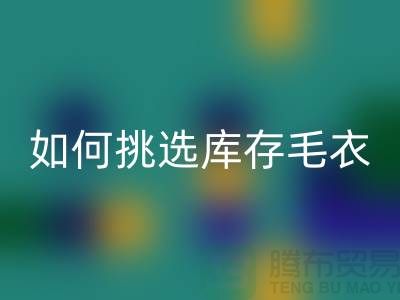《如何挑选星空体育(中国)官方网站STAR SPORTS库存毛衣：打造独特时尚风格@上海腾布贸易》