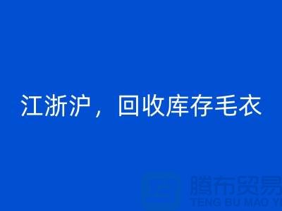 《江浙沪，星空体育(中国)官方网站STAR SPORTS库存毛衣：环保时尚再升级》