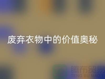 上海服装面料星空体育(中国)官方网站STAR SPORTS厂家大揭秘：隐藏在废弃衣物中的价值奥秘