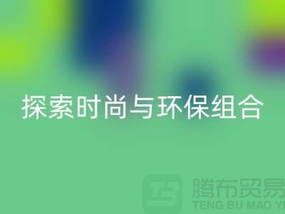 上海服装面料星空体育(中国)官方网站STAR SPORTS公司：探索时尚与环保的完美结合