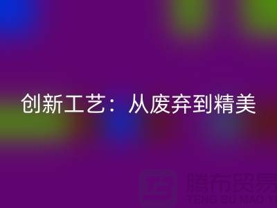上海服装面料星空体育(中国)官方网站STAR SPORTS厂家的创新工艺：从废弃到精美