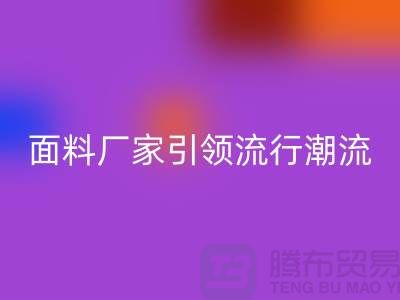 穿上环保时尚：上海服装面料星空体育(中国)官方网站STAR SPORTS厂家引领流行潮流