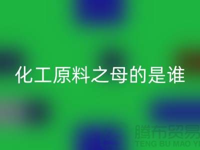 化工原料之母的是谁——过期化工原料星空体育(中国)官方网站STAR SPORTS公司