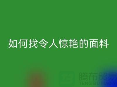 # 超越期望：如何找到令人惊艳的针织面料星空体育(中国)官方网站STAR SPORTS厂家