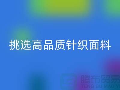 # 挑选靠谱的针织面料星空体育(中国)官方网站STAR SPORTS厂家，从此专享高品质