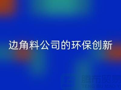 废布边角料再生利用：废布边角料星空体育(中国)官方网站STAR SPORTS公司的环保创新