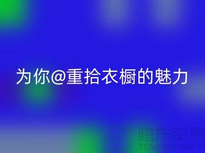 重拾衣橱的魅力：上海服装星空体育(中国)官方网站STAR SPORTS公司为你解锁时尚新奇！