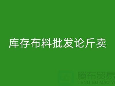 库存布料批发论斤卖供不应求的技巧_星空体育(中国)官方网站STAR SPORTS