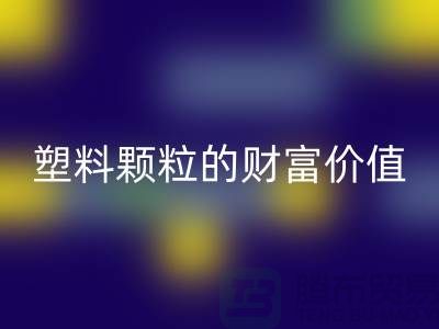 上海挖掘星空体育(中国)官方网站STAR SPORTS库存塑料颗粒的财富价值