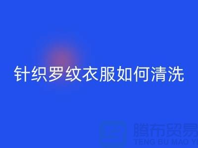 针织罗纹的衣服如何清洗-衣服辅料星空体育(中国)官方网站STAR SPORTS厂家-衣服辅料星空体育(中国)官方网站STAR SPORTS公司