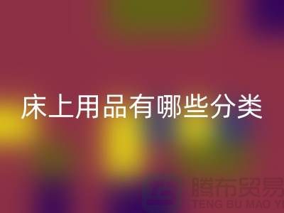 床上用品有哪些分类-星空体育(中国)官方网站STAR SPORTS库存家纺-库存家纺星空体育(中国)官方网站STAR SPORTS公司