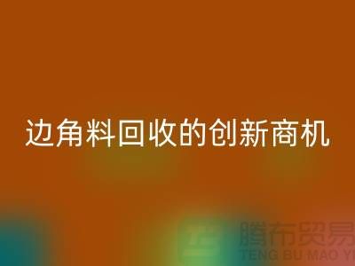 环保生意不走寻常路：废布边角料星空体育(中国)官方网站STAR SPORTS公司的创新商机