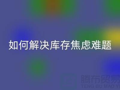 聚焦库存难题，布料星空体育(中国)官方网站STAR SPORTS公司给你出奇招—上海腾布老夏