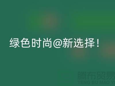 上海服装星空体育(中国)官方网站STAR SPORTS公司：绿色时尚新选择！