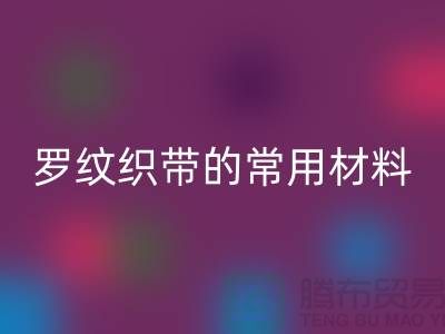 罗纹织带的常用材料-服装辅料星空体育(中国)官方网站STAR SPORTS价格-常熟服装辅料星空体育(中国)官方网站STAR SPORTS公司