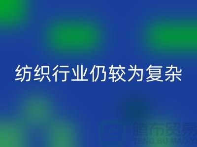 2023年下半年纺织行业仍较为复杂-上海纺织布料星空体育(中国)官方网站STAR SPORTS公司