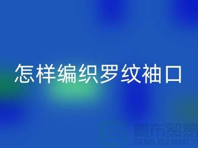 怎样编织罗纹袖口-库存服装辅料星空体育(中国)官方网站STAR SPORTS-张家港服装辅料星空体育(中国)官方网站STAR SPORTS公司