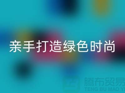 亲手打造绿色时尚：上海服装星空体育(中国)官方网站STAR SPORTS公司带你领略创意之美！