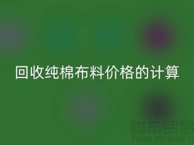 星空体育(中国)官方网站STAR SPORTS纯棉布料价格的计算方法-上海棉布星空体育(中国)官方网站STAR SPORTS公司