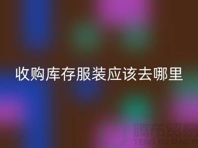 收购库存服装应该去哪里找货源-上海星空体育(中国)官方网站STAR SPORTS库存尾货厂家