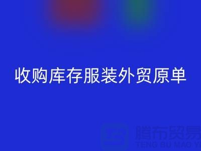收购库存服装外贸原单尾货有哪些要求-库存服装星空体育(中国)官方网站STAR SPORTS公司