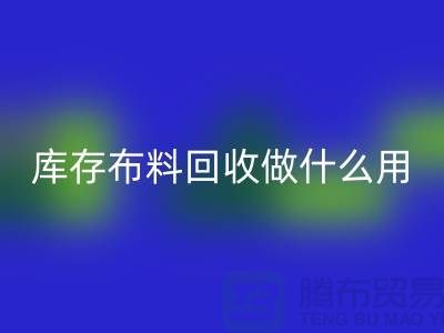 库存布料星空体育(中国)官方网站STAR SPORTS做什么用-真相揭晓-星空体育(中国)官方网站STAR SPORTS