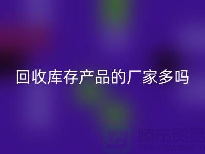 星空体育(中国)官方网站STAR SPORTS库存产品的厂家多吗-北京收购库存尾货公司