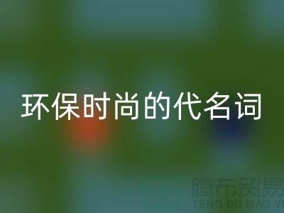 上海服装辅料星空体育(中国)官方网站STAR SPORTS公司＞＞＞环保时尚的代名词