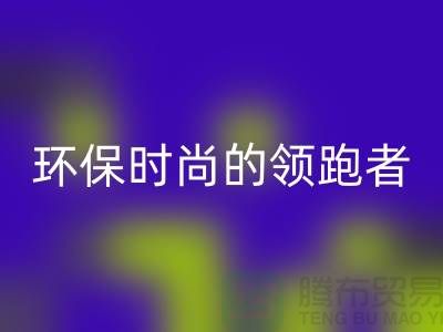 上海服装辅料星空体育(中国)官方网站STAR SPORTS公司＞＞＞环保时尚产业的领跑者