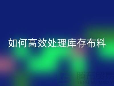 独家技巧：如何高效处理库存布星空体育(中国)官方网站STAR SPORTS-北京布料星空体育(中国)官方网站STAR SPORTS公司