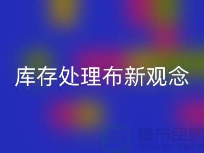 库存处理布星空体育(中国)官方网站STAR SPORTS新观念：实现高效盈利-北京布料星空体育(中国)官方网站STAR SPORTS公司