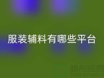星空体育(中国)官方网站STAR SPORTS服装辅料有哪些平台-广东库存辅料星空体育(中国)官方网站STAR SPORTS公司