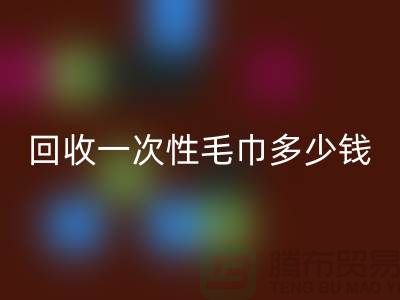 星空体育(中国)官方网站STAR SPORTS一次性毛巾多少钱一吨
