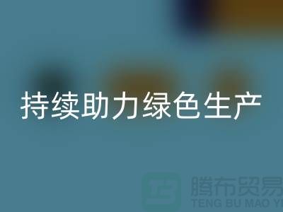 上海布料星空体育(中国)官方网站STAR SPORTS厂家：可持续发展，助力绿色生产