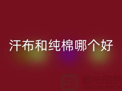 汗布和纯棉哪个好？价格上有什么区别——针织面料星空体育(中国)官方网站STAR SPORTS厂家