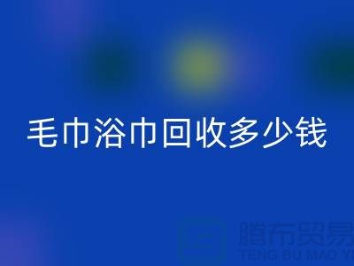 二手毛巾收购，毛巾浴巾星空体育(中国)官方网站STAR SPORTS多少钱一斤，酒店废旧布草星空体育(中国)官方网站STAR SPORTS公司