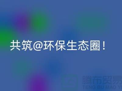 找寻常州家纺布料星空体育(中国)官方网站STAR SPORTS厂家，共筑环保生态圈