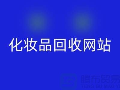 过期化妆品星空体育(中国)官方网站STAR SPORTS网站有哪些，求推荐：上海腾布贸易